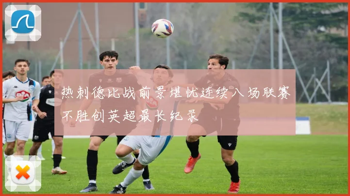 热刺德比战前景堪忧连续八场联赛不胜创英超最长纪录