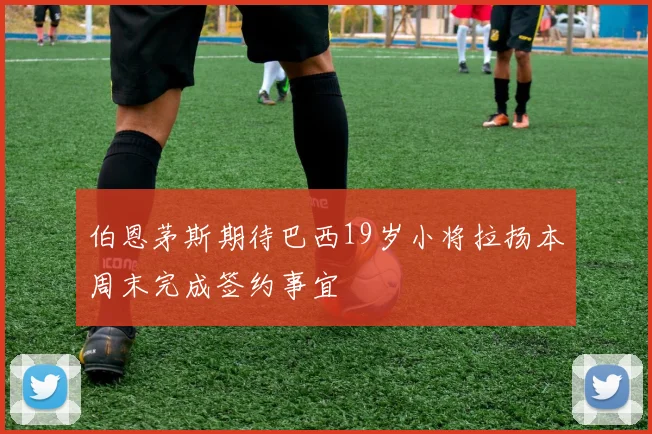 伯恩茅斯期待巴西19岁小将拉扬本周末完成签约事宜