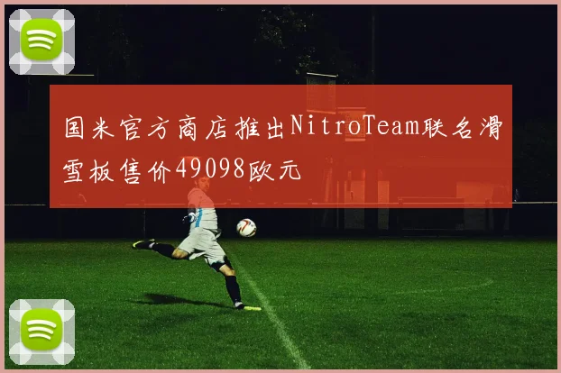 国米官方商店推出NitroTeam联名滑雪板售价49098欧元