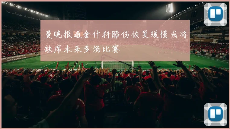 曼晚报道舍什科膝伤恢复缓慢或将缺席未来多场比赛
