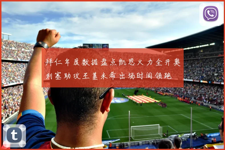 拜仁年度数据盘点凯恩火力全开奥利塞助攻王基米希出场时间领跑