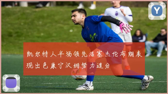 凯尔特人半场领先活塞杰伦布朗表现出色康宁汉姆努力追分