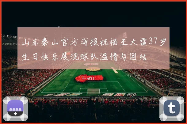 山东泰山官方海报祝福王大雷37岁生日快乐展现球队温情与团结