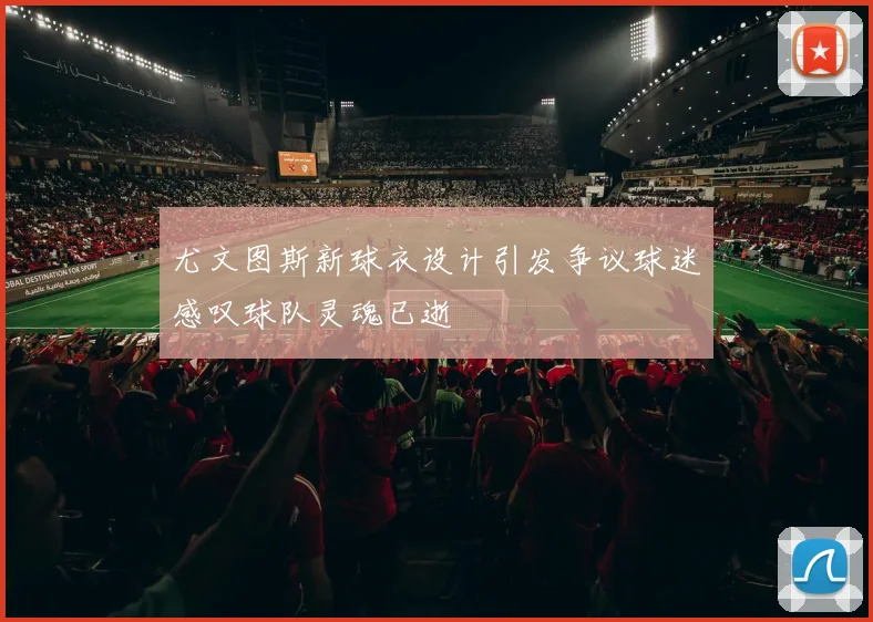 尤文图斯新球衣设计引发争议球迷感叹球队灵魂已逝