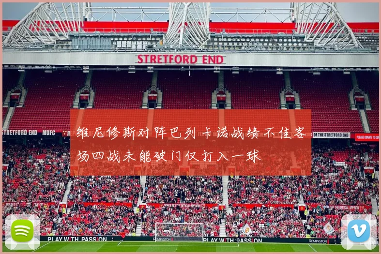 维尼修斯对阵巴列卡诺战绩不佳客场四战未能破门仅打入一球