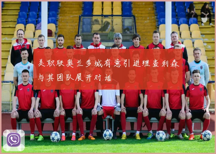 美职联奥兰多城有意引进理查利森与其团队展开对话