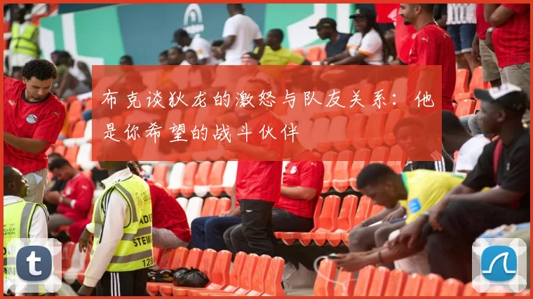 布克谈狄龙的激怒与队友关系：他是你希望的战斗伙伴