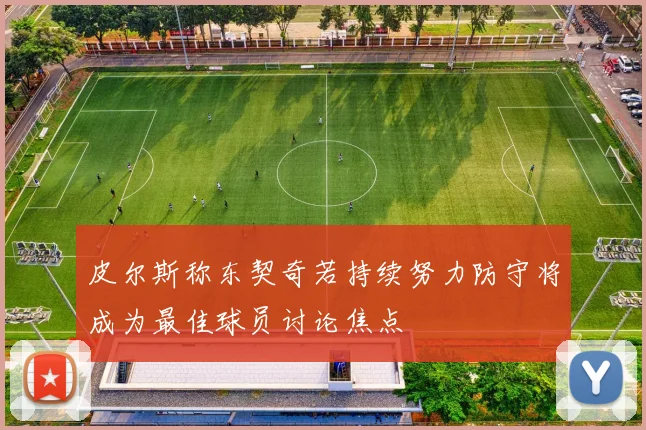 皮尔斯称东契奇若持续努力防守将成为最佳球员讨论焦点