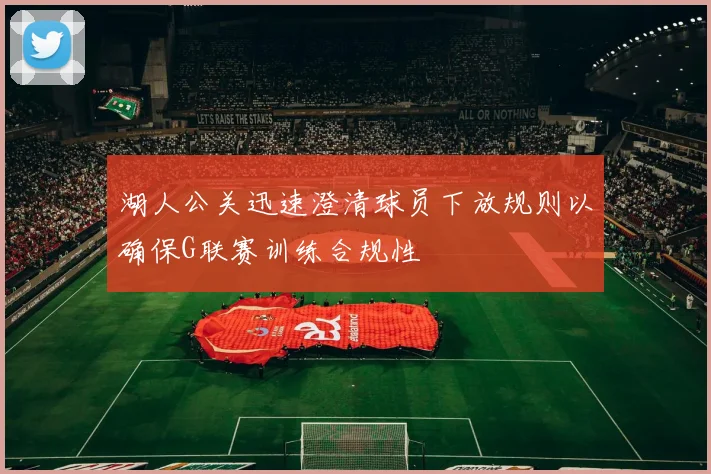 湖人公关迅速澄清球员下放规则以确保G联赛训练合规性