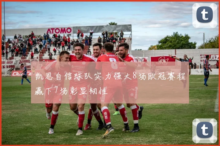 凯恩自信球队实力强大8场欧冠赛程赢下7场彰显韧性