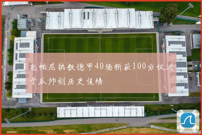 孔帕尼执教德甲40场斩获100分仅次于瓜帅创历史佳绩