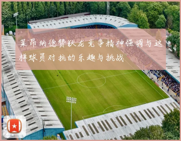 莱昂纳德赞狄龙竞争精神强调与这样球员对抗的乐趣与挑战